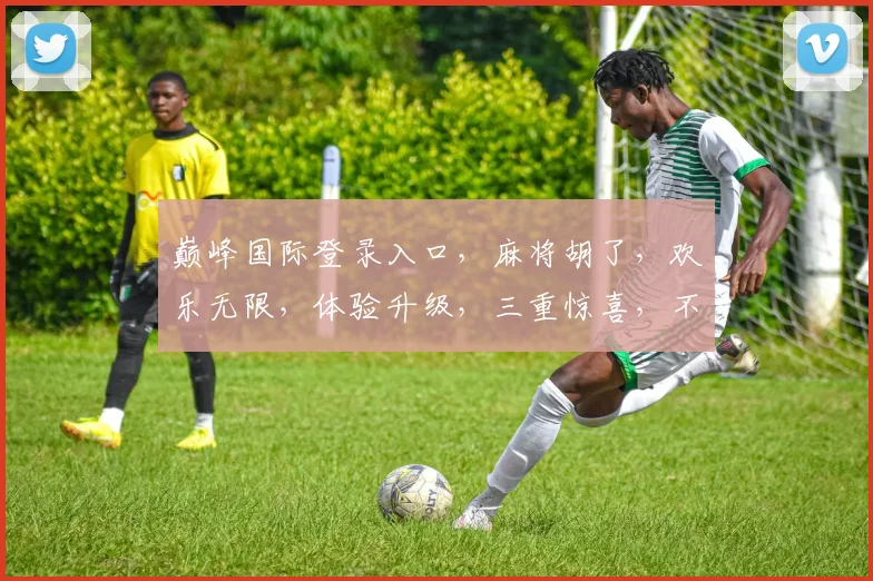 巅峰国际登录入口，麻将胡了，欢乐无限，体验升级，三重惊喜，不容错过