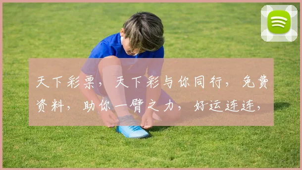 天下彩票，天下彩与你同行，免费资料，助你一臂之力，好运连连，轻松中奖