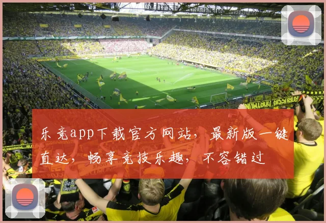 乐竞app下载官方网站，最新版一键直达，畅享竞技乐趣，不容错过