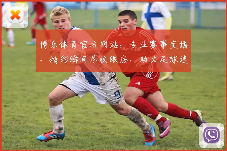 博乐体育官方网站，专业赛事直播，精彩瞬间尽收眼底，助力足球迷狂欢体验