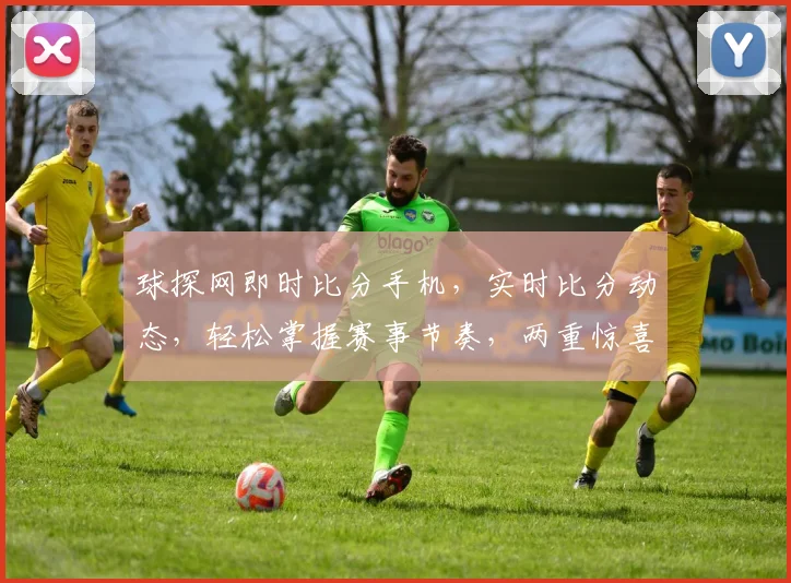 球探网即时比分手机，实时比分动态，轻松掌握赛事节奏，两重惊喜等你来