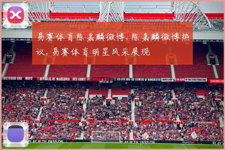易赛体育陈嘉麟微博,陈嘉麟微博热议,易赛体育明星风采展现