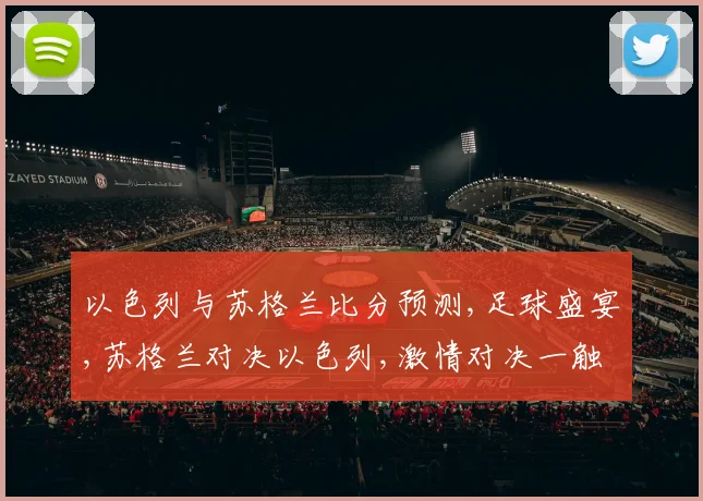 以色列与苏格兰比分预测,足球盛宴,苏格兰对决以色列,激情对决一触即发,悬念重重