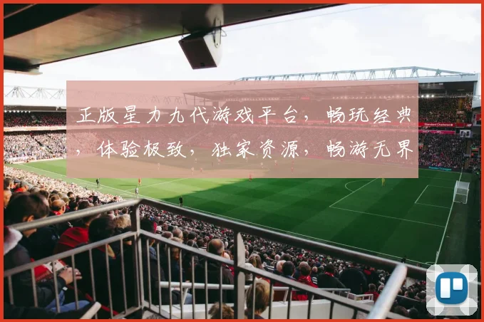 正版星力九代游戏平台，畅玩经典，体验极致，独家资源，畅游无界，尽在掌握