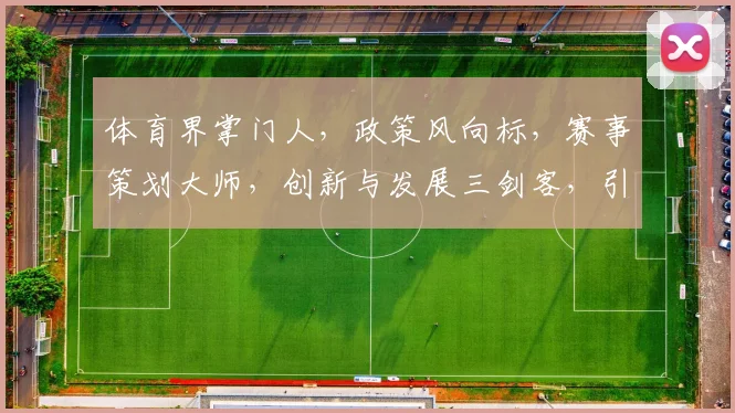 体育界掌门人，政策风向标，赛事策划大师，创新与发展三剑客，引领体育产业新潮流