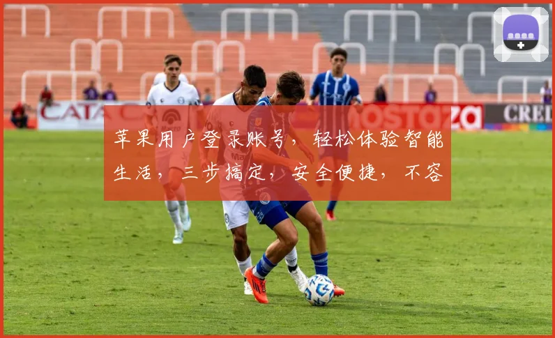 苹果用户登录账号，轻松体验智能生活，三步搞定，安全便捷，不容错过，快来尝试