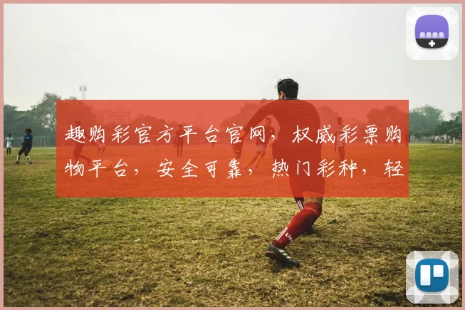趣购彩官方平台官网，权威彩票购物平台，安全可靠，热门彩种，轻松购彩，三重优惠等你来