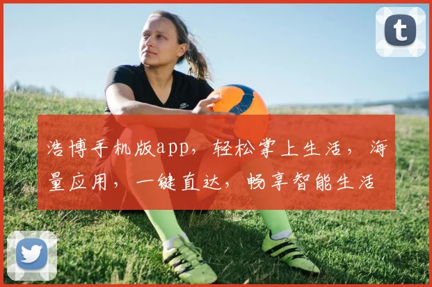 浩博手机版app，轻松掌上生活，海量应用，一键直达，畅享智能生活体验，便捷无忧。