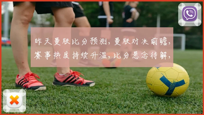 昨天曼联比分预测,曼联对决前瞻,赛事热度持续升温,比分悬念待解,精彩不容错过。
