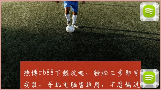 热博rb88下载攻略，轻松三步即可安装，手机电脑皆适用，不容错过