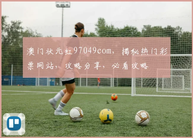 澳门状元红97049com，揭秘热门彩票网站，攻略分享，必看攻略