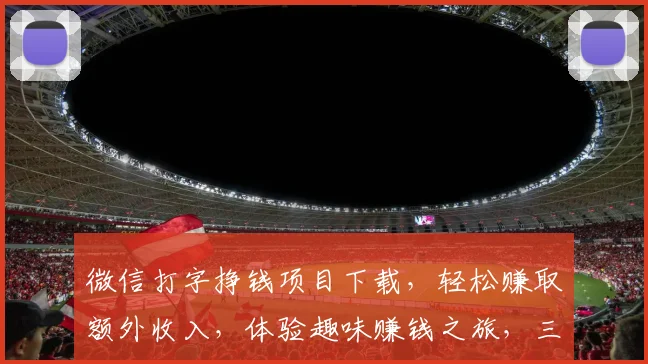 微信打字挣钱项目下载，轻松赚取额外收入，体验趣味赚钱之旅，三步轻松上手