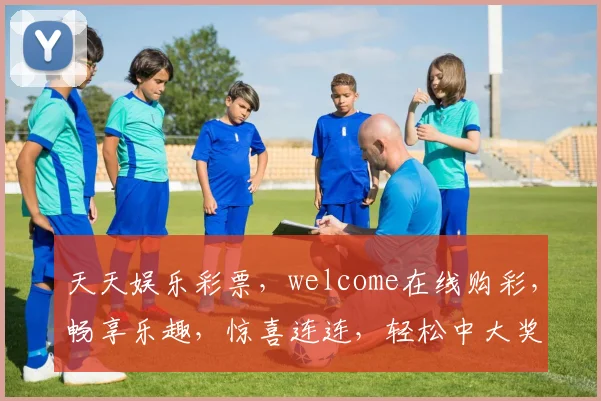 天天娱乐彩票，welcome在线购彩，畅享乐趣，惊喜连连，轻松中大奖