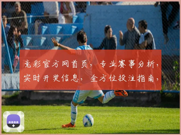 竞彩官方网首页，专业赛事分析，实时开奖信息，全方位投注指南，尽在掌握，一网打尽